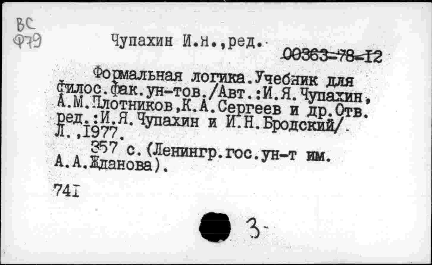 ﻿
Чупахин И.Н.,ред.- Г^а^-1ЯО лодаа-^ебаик для йитос. фак. ун-тов. /Авт.: И. Я Чупахин п;п*?ЙОаНпКОВ’К-А-СеРгеев НДР® ^^1977^’ и И.Н.Бродский/. а1^н^нингр-гоо-ун-т «••
741